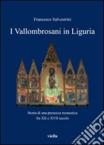 I vallombrosani in Liguria. Storia di una presenza monastica fra XII e XVII secolo libro di Salvestrini Francesco