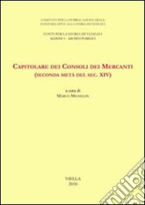 Capitolare dei Consoli dei Mercanti (seconda metà del sec. XIV) libro di Michelon M. (cur.)