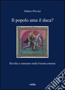 Il Popolo ama il duca? Rivolta e consenso nella Ferrara estense libro di Provasi Matteo