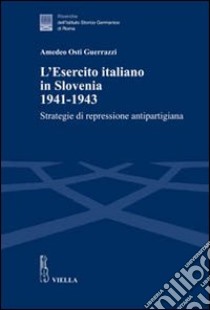 l'esercito italiano in Slovenia, 1941-1943. Strategie di repressione antipartigiana libro di Osti Guerrazzi Amedeo