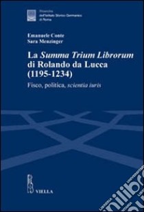 La «Summa trium librorum» di Rolando da Lucca (1195-1234). Fisco, politica, scientia iuris libro di Conte Emanuele; Menzinger Sara