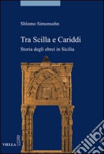 Tra Scilla e Cariddi. Storia degli ebrei in Sicilia libro di Simonsohn Shlomo