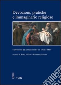 Devozioni, pratiche e immaginario religioso. Espressioni del cattolicesimo tra 1400 e 1850. Storici cileni e italiani a confronto libro di Millar Carvachoes R. (cur.); Rusconi R. (cur.)