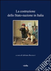 La costruzione dello stato-nazione in Italia libro di Roccucci A. (cur.)