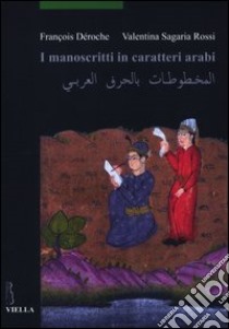 I manoscritti in caratteri arabi libro di Déroche François; Sagaria Rossi Valentina