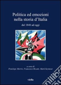 Politica ed emozioni nella storia d'italia dal 1848 ad oggi libro di Morris P. (cur.); Ricatti F. (cur.); Seymour M. (cur.)