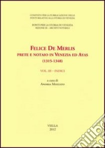 Felice de Merlis prete e notaio in Venezia ed Ayas (1315-1348). Vol. 3: Indici libro di Mozzato A. (cur.)