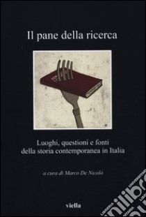Il pane della ricerca. Luoghi, questioni e fonti della storia contemporanea in Italia libro di De Nicolò M. (cur.)