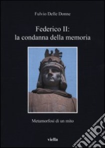 Federico II: la condanna della memoria. Metamorfosi di un mito libro di Delle Donne Fulvio