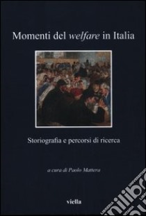 Momenti del welfare in Italia. Storiografia e percorsi di ricerca libro di Mattera P. (cur.)