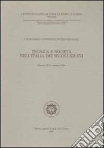 Tecnica e società nell'Italia dei secoli XII-XVI. Atti del 11° Convegno internazionale di studi (Pistoia, 28-31 ottobre 1984) libro