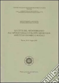 Le città del Mediterraneo all'apogeo dello sviluppo medievale. Aspetti economici e sociali. Atti del 18° Convegno internazionale di studi (Pistoia, 18-21 maggio 2001) libro