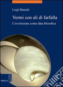 Vermi con ali di farfalla. L'evoluzione come idea filosofica libro di Bianchi Luigi