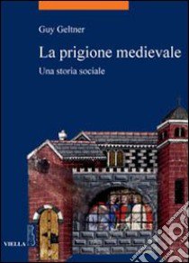 La prigione medievale. Una storia sociale libro di Geltner Guy