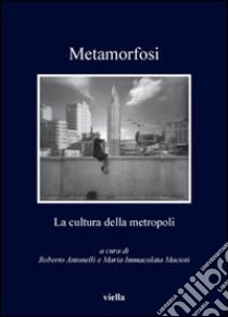 Metamorfosi. La cultura della metropoli libro di Antonelli R. (cur.); Macioti M. I. (cur.)