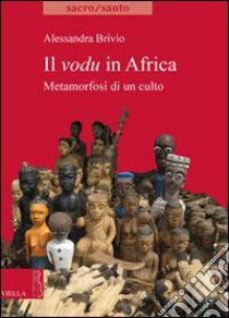 Il vodu in Africa. Metamorfosi di un culto libro di Brivio Alessandra