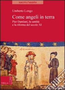 Come angeli in terra. Pier Damiani, la santità e la riforma del secolo XI libro di Longo Umberto