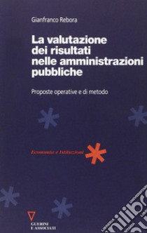 La valutazione dei risultati nelle amministrazioni pubbliche. Proposte operative e di metodo libro di Rebora Gianfranco