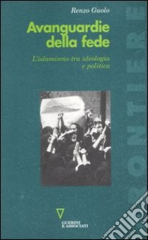 Avanguardie della fede. L'islamismo tra ideologia e politica libro di Guolo Renzo