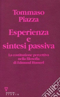 Esperienza e sintesi passiva. La costituzione percettiva nella filosofia di Edmund Husserl libro di Piazza Tommaso