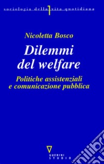 Dilemmi del welfare. Politiche assistenziali e comunicazione pubblica libro di Bosco Nicoletta