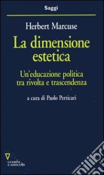 La dimensione estetica. Un'educazione politica tra rivolta e trascendenza libro di Marcuse Herbert; Perticari P. (cur.)