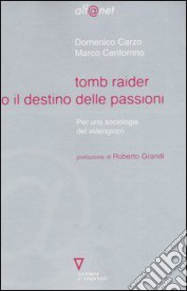 Tomb Raider o il destino delle passioni. Per una sociologia del videogioco libro di Carzo Domenico; Centorrino Marco