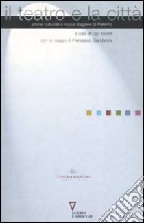 Il teatro della città. Azione culturale e nuova stagione di Palermo libro di Morelli U. (cur.)