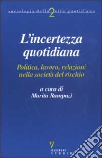 L'incerto quotidiano. Politica, lavoro, relazioni nella società del rischio libro di Rampazi M. (cur.)