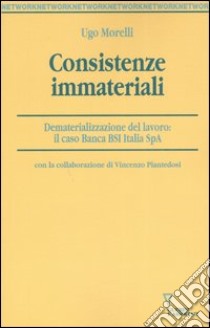 Consistenze immateriali. Dematerializzazione del lavoro: il caso Banca BSI Italia Spa libro di Morelli Ugo