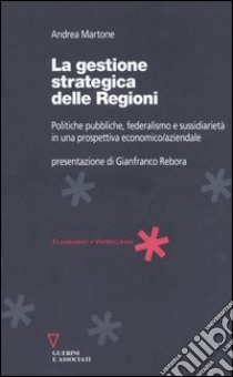 La gestione strategica delle regioni. Politiche pubbliche, federalismo e sussidiarietà in una prospettiva economico/aziendale libro di Martone Andrea