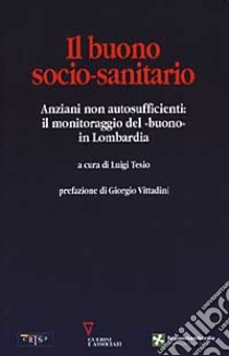 Il buono socio-sanitario. Anziani non autosufficienti: il monitoraggio del «buono» in Lombardia libro di Tesio L. (cur.)