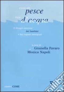 Come un pesce fuor d'acqua. Il disagio nascosto dei bambini e dei ragazzi immigrati libro di Favaro G. (cur.); Napoli M. (cur.)