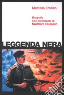 Leggenda nera. Biografia non autorizzata di Saddam Hussein libro di Emiliani Marcella