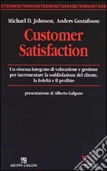 Customer satisfaction. Un sistema integrato di valutazione e gestione per incrementare la soddisfazione del cliente, la fedeltà e il profitto libro di Johnson Michael D.; Gustafsson Anders