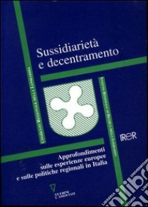 Sussidiarietà e decentramento. Approfondimenti sulle esperienze europee e sulle politiche regionali in Italia libro di IRER (cur.)