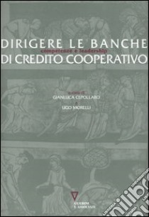 Dirigere le banche di Credito Cooperativo. Competenze e leadership libro di Morelli U. (cur.); Cepollaro G. (cur.)