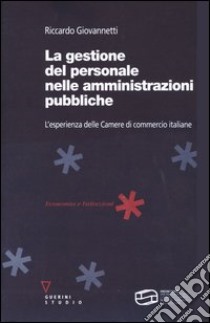 La gestione del personale nelle amministrazioni pubbliche. L'esperienza delle Camere di commercio italiane libro di Giovannetti Riccardo