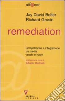 Remediation. Competizione e integrazione tra media vecchi e nuovi libro di Bolter Jay David; Grusin Richard; Marinelli A. (cur.)