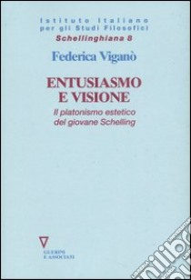 Entusiasmo e visione. Il platonismo estetico del giovane Schelling libro di Viganò Federica