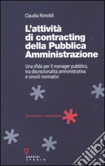 L'attività di contracting della pubblica amministrazione. Una sfida per il manager pubblico, tra discrezionalità amministrativa e vincoli normativi libro di Rimoldi Claudia