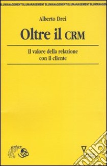 Oltre il CRM. Il valore della relazione con il cliente libro di Drei Alberto