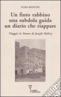 Un finto rabbino, una subdola guida, un diario che riappare. Viaggio in Yemen di Joseph Halévy libro di Bianchi Elisa