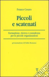 Piccoli e scatenati. Formazione, ricerca e consulenza per le piccole organizzazioni libro di Cesaro Franco