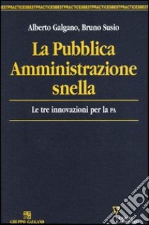 La pubblica amministrazione snella. Le tre innovazioni per la PA libro di Galgano Alberto - Susio Bruno