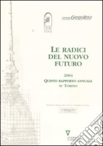 Le radici del nuovo futuro 2004. Quinto rapporto annuale su Torino libro di Eau Vive (cur.); Comitato Giorgio Rota (cur.)