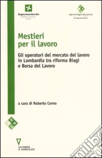 Mestieri per il lavoro. Gli operatori del mercato del lavoro in Lombardia tra riforma Biagi e Borsa del lavoro libro di Corno R. (cur.)