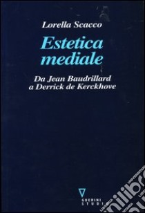 Estetica mediale. Da Jean Baudrillard a Derrick De Kerckhove libro di Scacco Lorella