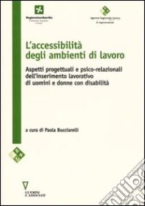 L'accessibilità negli ambienti di lavoro. Aspetti progettuali e psico-relazionali dell'inserimento lavorativo di uomini e donne con disabilità libro di Bucciarelli P. (cur.)