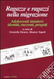 Ragazze e ragazzi nella migrazione. Adolescenti stranieri: identità, racconti, progetti libro di Favaro G. (cur.); Napoli M. (cur.)